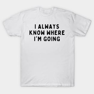 I Always Know Where I'm Going, Funny White Lie Party Idea Outfit, Gift for My Girlfriend, Wife, Birthday Gift to Friends T-Shirt